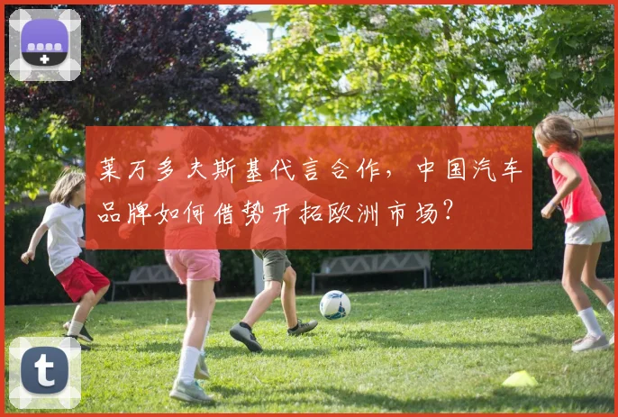 莱万多夫斯基代言合作,中国汽车品牌如何借势开拓欧洲市场?