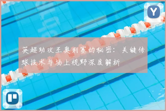英超助攻王奥利塞的秘密：关键传球技术与场上视野深度解析