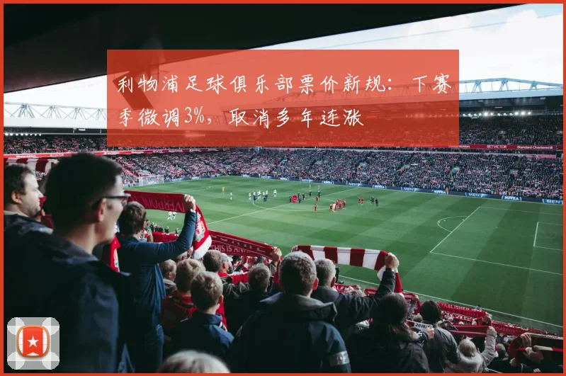 利物浦足球俱乐部票价新规：下赛季微调3%，取消多年连涨